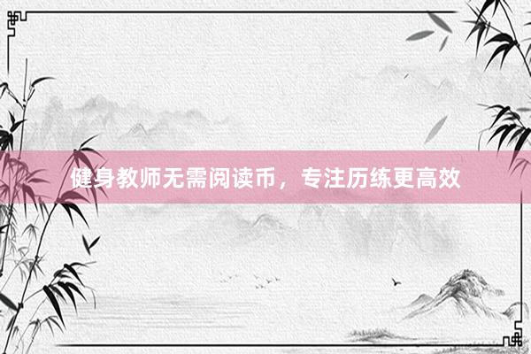 健身教师无需阅读币，专注历练更高效