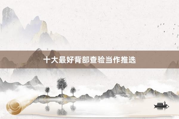 十大最好背部查验当作推选